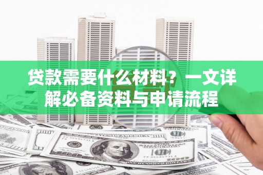 宜川贷款需要什么材料？一文详解必备资料与申请流程