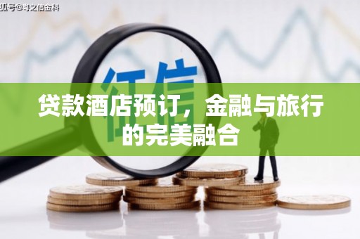 宜川贷款酒店预订，金融与旅行的完美融合