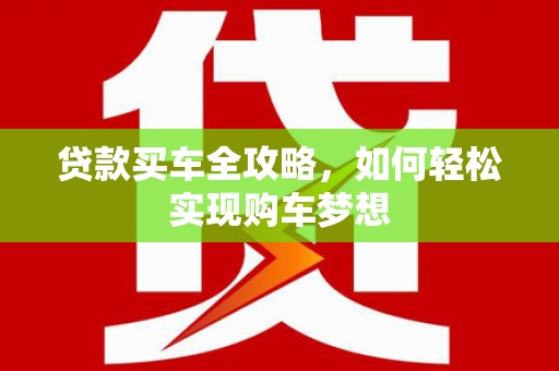 宜川贷款买车全攻略，如何轻松实现购车梦想