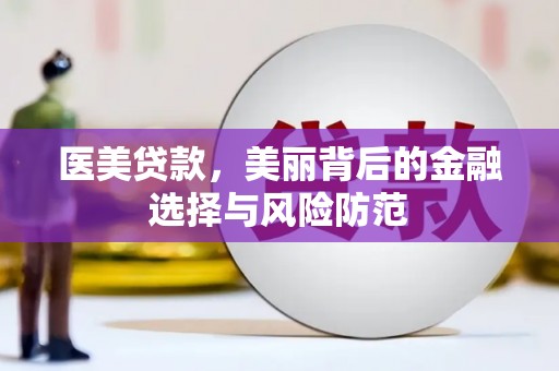 宜川医美贷款，美丽背后的金融选择与风险防范