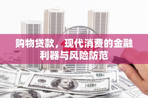 宜川购物贷款，现代消费的金融利器与风险防范