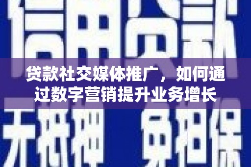 宜川贷款社交媒体推广，如何通过数字营销提升业务增长