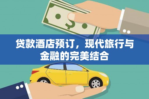 宜川贷款酒店预订，现代旅行与金融的完美结合