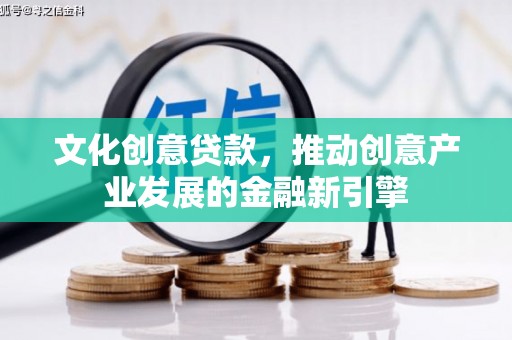宜川文化创意贷款，推动创意产业发展的金融新引擎