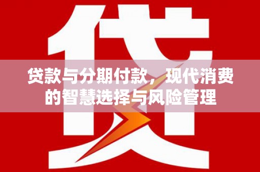 宜川贷款与分期付款，现代消费的智慧选择与风险管理