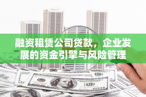 宜川融资租赁公司贷款，企业发展的资金引擎与风险管理