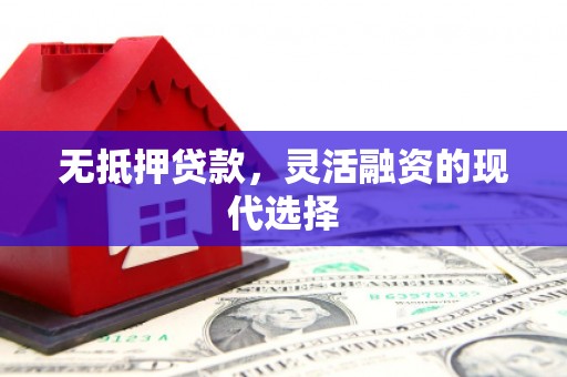 宜川无抵押贷款，灵活融资的现代选择