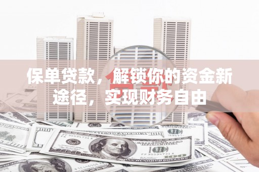 宜川保单贷款，解锁你的资金新途径，实现财务自由