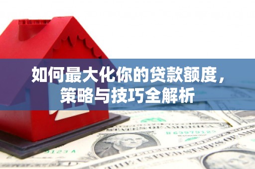 宜川如何最大化你的贷款额度，策略与技巧全解析