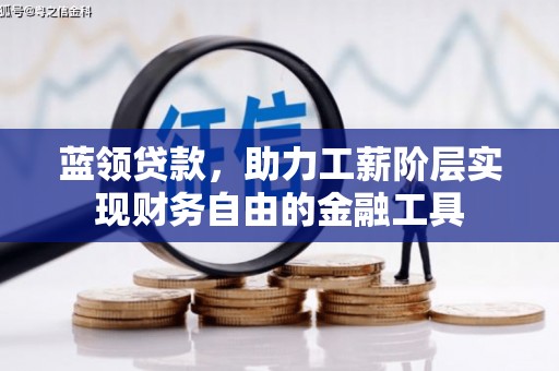 宜川蓝领贷款，助力工薪阶层实现财务自由的金融工具