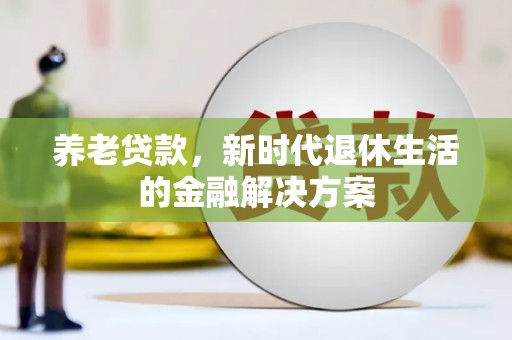宜川养老贷款，新时代退休生活的金融解决方案