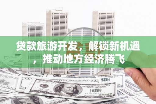 宜川贷款旅游开发，解锁新机遇，推动地方经济腾飞