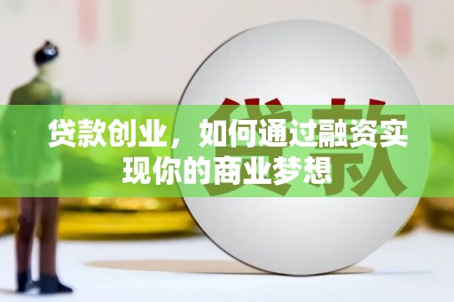 宜川贷款创业，如何通过融资实现你的商业梦想