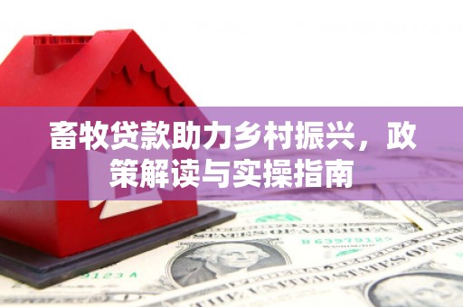 宜川畜牧贷款助力乡村振兴，政策解读与实操指南