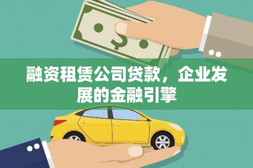 宜川融资租赁公司贷款，企业发展的金融引擎