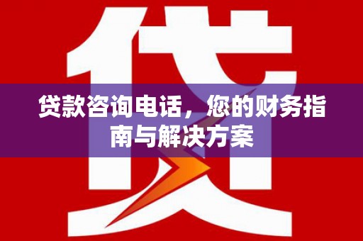 宜川贷款咨询电话，您的财务指南与解决方案