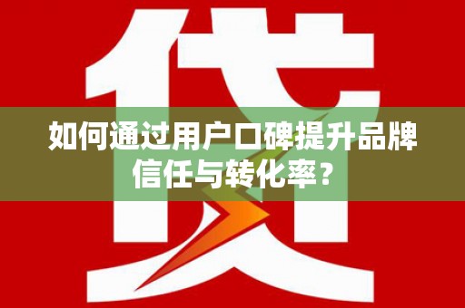宜川如何通过用户口碑提升品牌信任与转化率？