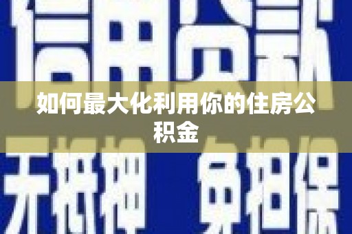 宜川如何最大化利用你的住房公积金