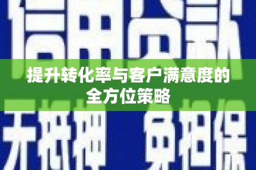 宜川提升转化率与客户满意度的全方位策略