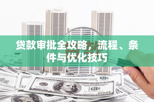 宜川贷款审批全攻略，流程、条件与优化技巧