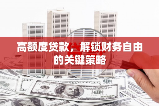 宜川高额度贷款，解锁财务自由的关键策略