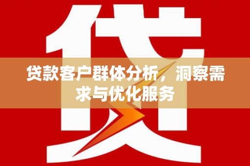 宜川贷款客户群体分析，洞察需求与优化服务
